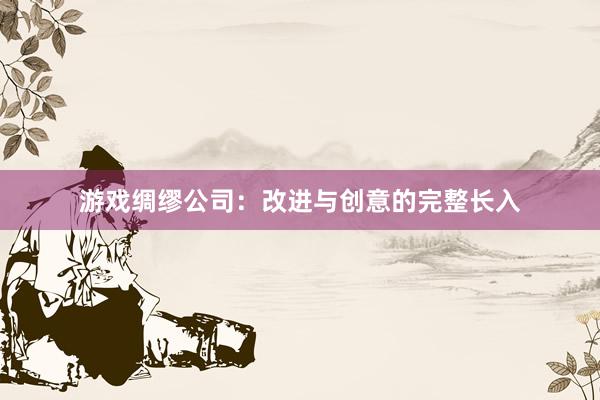 游戏绸缪公司:改进与创意的完整长入