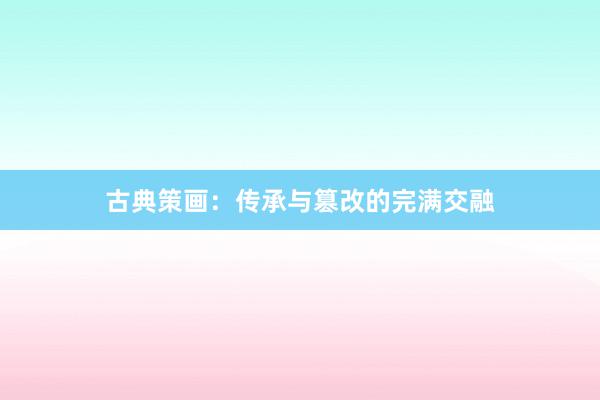 古典策画：传承与篡改的完满交融