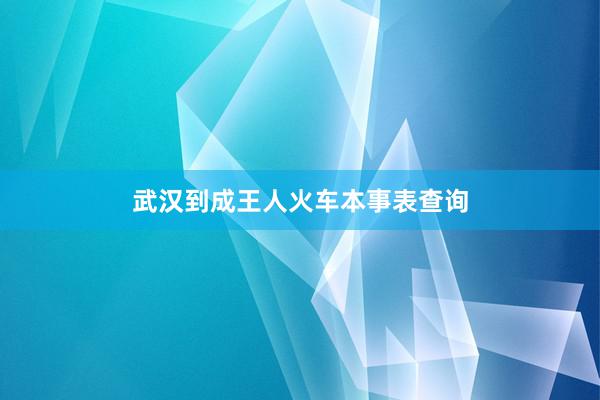 武汉到成王人火车本事表查询
