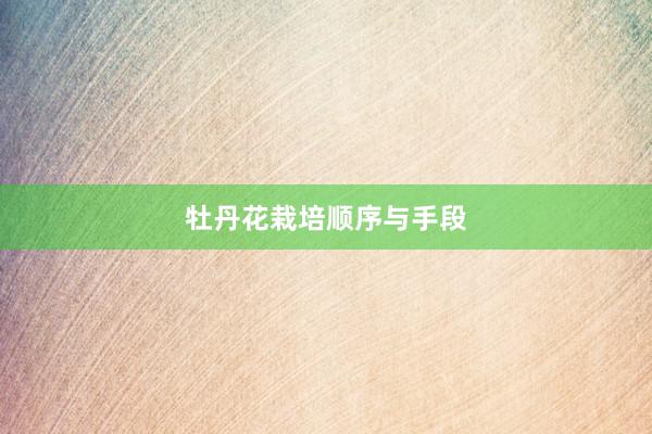 牡丹花栽培顺序与手段