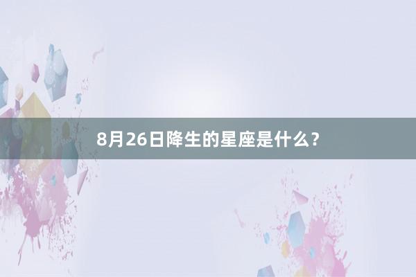 8月26日降生的星座是什么？
