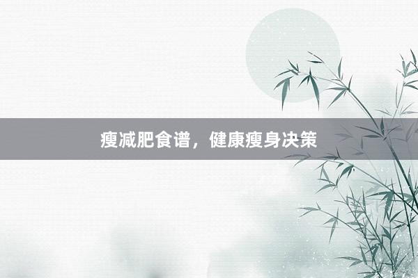 瘦减肥食谱，健康瘦身决策
